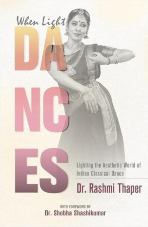 When Light Dances- Lighting the Aesthetic World of Indian Classical Dance by Dr. Rashmi Thaper